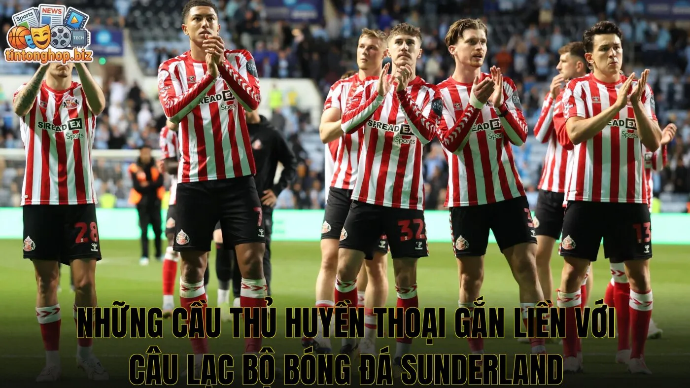 Những cầu thủ huyền thoại gắn liền với câu lạc bộ bóng đá Sunderland