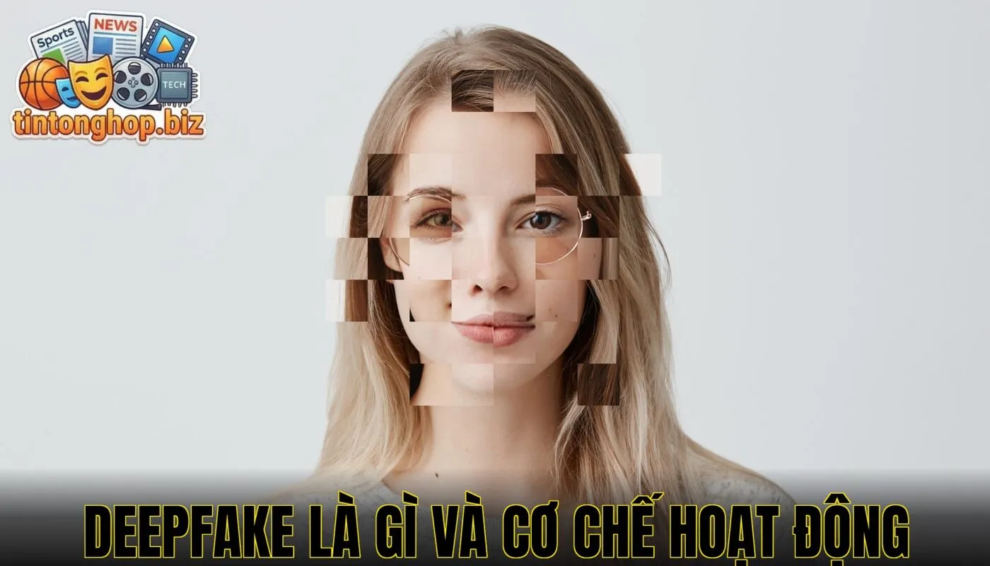 Deepfake là gì và cơ chế hoạt động