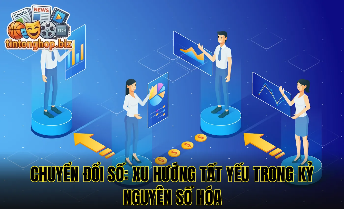 Chuyển Đổi Số: Xu Hướng Tất Yếu Trong Kỷ Nguyên Số Hóa
