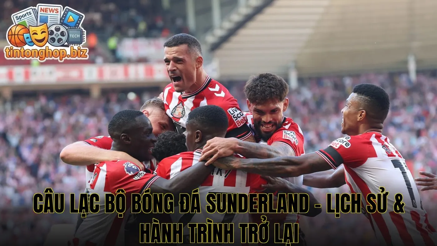 Câu Lạc Bộ Bóng Đá Sunderland – Lịch Sử & Hành Trình Trở Lại