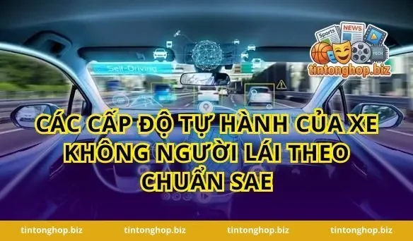 Các Cấp Độ Tự Hành Của Xe Không Người Lái Theo Chuẩn SAE